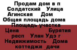 Продам дом в п.Солдатский › Улица ­ Агинская  › Дом ­ 28 › Общая площадь дома ­ 70 › Площадь участка ­ 8 › Цена ­ 2 500 000 - Бурятия респ., Улан-Удэ г. Недвижимость » Дома, коттеджи, дачи продажа   . Бурятия респ.